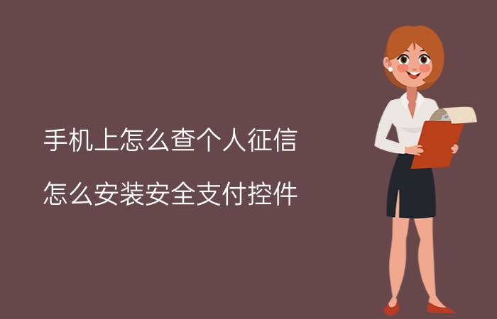 手机上怎么查个人征信 怎么安装安全支付控件？